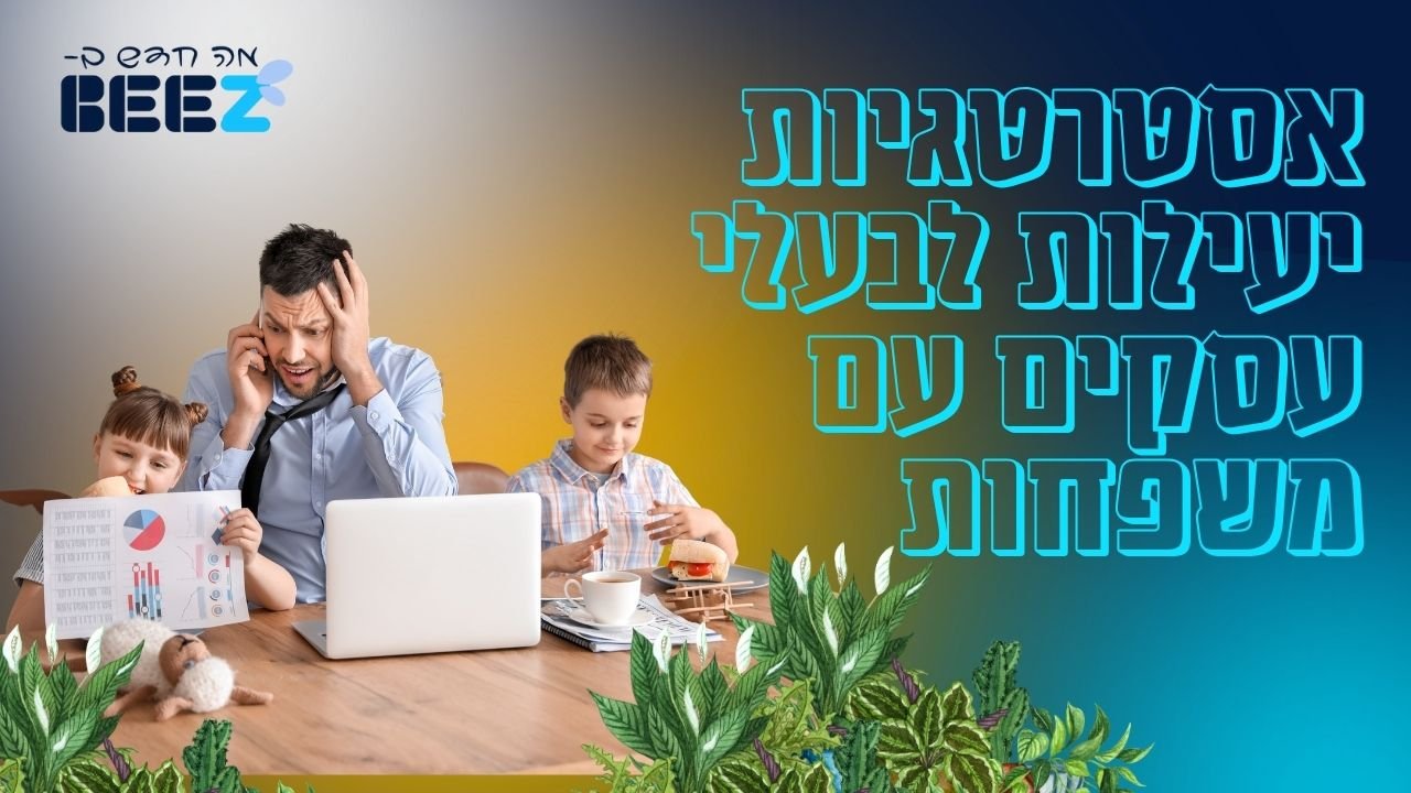אסטרטגיות יעילות לבעלי עסקים עם משפחות