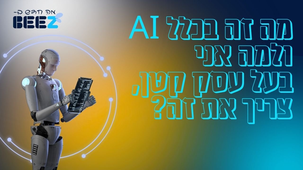 מה זה בכלל AI ולמה אני, בעל עסק קטן, צריך את זה