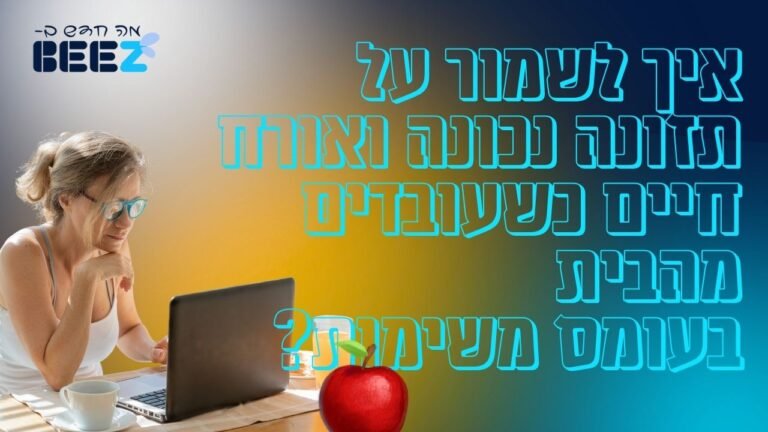 איך לשמור על תזונה נכונה ואורח חיים כשעובדים מהבית בעומס משימות