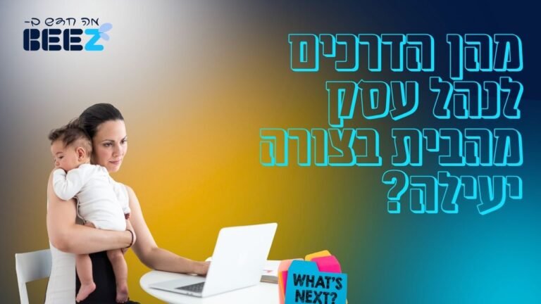 מהן הדרכים לנהל עסק מהבית בצורה יעילה